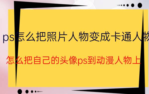 ps怎么把照片人物变成卡通人物 怎么把自己的头像ps到动漫人物上？